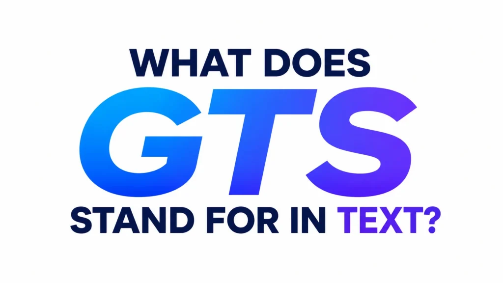 What Does GTS Stand for in Text? Uses and Real-Life Examples